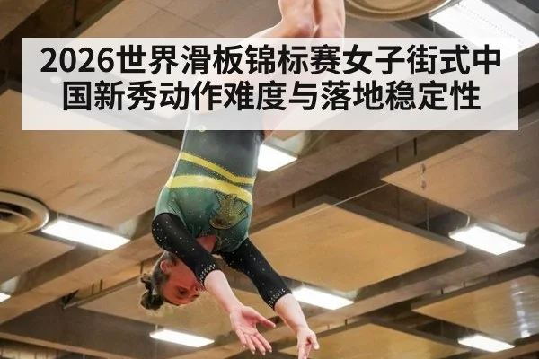 2026世界滑板锦标赛女子街式中国新秀动作难度与落地稳定性