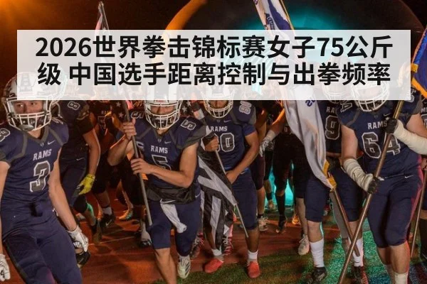 2026世界拳击锦标赛女子75公斤级 中国选手距离控制与出拳频率
