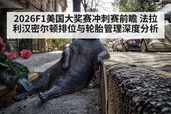 2026F1美国大奖赛冲刺赛前瞻 法拉利汉密尔顿排位与轮胎管理深度分析