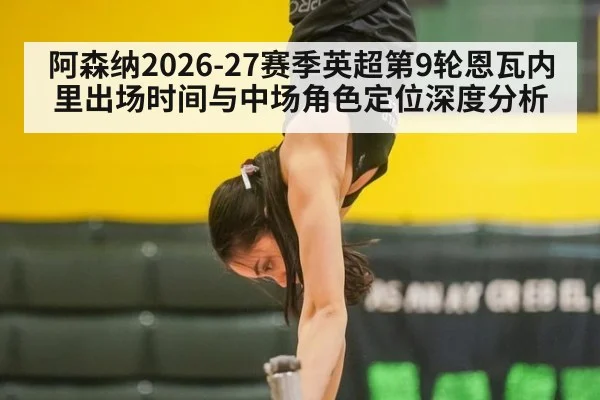 阿森纳2026-27赛季英超第9轮恩瓦内里出场时间与中场角色定位深度分析